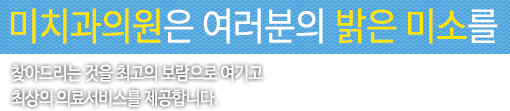 미치과는 여러분의 밝은 미소를 찾아드리는 것을 최고의 보람으로 여기고 최상의 의료서비스를 제공합니다.